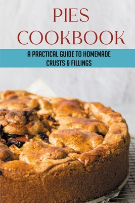 Pies Cookbook: A Practical Guide To Homemade Crusts & Fillings: How To Make The Different Types Of Pie Fillings - Jeannette Spessard