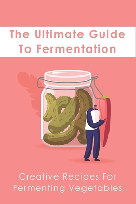 The Ultimate Guide To Fermentation: Creative Recipes For Fermenting Vegetables: What Do I Need To Ferment Vegetables - Denise Bobier