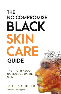 The No Compromise Black Skin Care Guide: The Truth About Caring For Darker Skin - C. R. Cooper