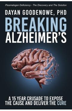 Breaking Alzheimer's: A 15 Year Crusade to Expose the Cause and Deliver the Cure - Dayan Goodenowe