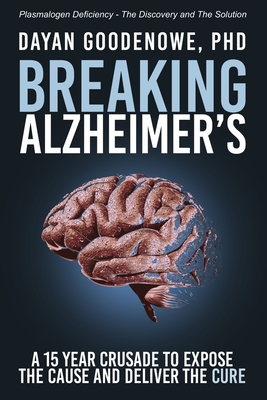 Breaking Alzheimer's: A 15 Year Crusade to Expose the Cause and Deliver the Cure - Dayan Goodenowe