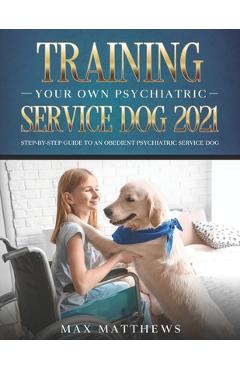 Poza produsului Training Your Own Psychiatric Service Dog 2021: Step-By-Step Guide to an Obedient Psychiatric Service Dog - Max Matthews