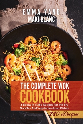 The Complete Wok Cookbook: 4 Books in 1: 280 Recipes For Stir Fry Noodles And Vegetarian Asian Dishes - Emma Yang