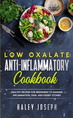 Low Oxalate Anti-Inflammatory Cookbook: Healthy Recipes for Beginners to Manage Inflammation, Pain, and Kidney Stones - Haley Joseph