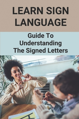 Learn Sign Language: Guide To Understanding The Signed Letters: Children Automatically Learn Sign Language - Fred Flaks