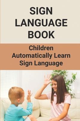 Sign Language Book: Children Automatically Learn Sign Language: Sign Language Alphabet English - Denice Latulas