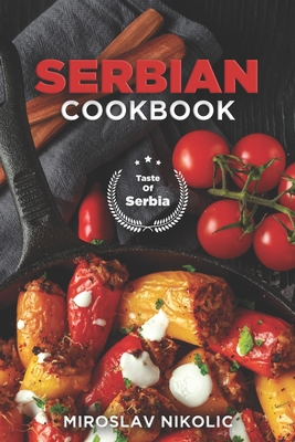 Serbian Cookbook: Get Your Taste Of Serbia With 60 Easy and Delicious Recipes From Serbian Cuisine - Miroslav Nikolic