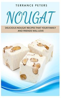 Nougat: Delicious Nougat Recipes That Your Family And Friends Will Love - Terrance Peters