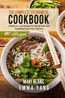 The Complete Vietnamese Cookbook: 2 Books in 1: 140 Recipes For Spring Rolls And Traditional Food From Vietnam - Emma Yang