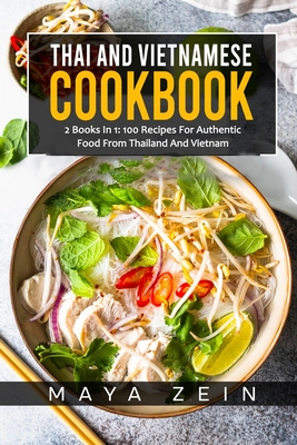 Thai And Vietnamese Cookbook: 2 Books In 1: 100 Recipes For Authentic Asian Food - Maya Zein