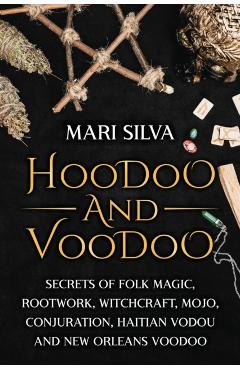 Hoodoo and Voodoo: Secrets of Folk Magic, Rootwork, Witchcraft, Mojo, Conjuration, Haitian Vodou and New Orleans Voodoo - Mari Silva