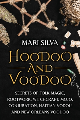 Hoodoo and Voodoo: Secrets of Folk Magic, Rootwork, Witchcraft, Mojo, Conjuration, Haitian Vodou and New Orleans Voodoo - Mari Silva