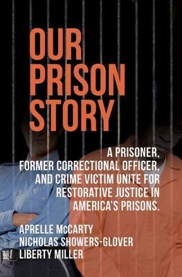 Our Prison Story: A Prisoner, Former Correctional Officer, and Crime Victim Unite for Restorative Justice in America's Prisons. - Nicholas Showers-glover