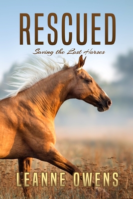 Rescued: Saving the Lost Horses - Leanne Owens