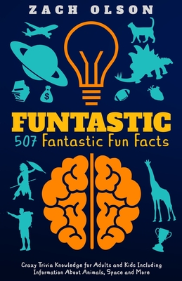 Funtastic! 507 Fantastic Fun Facts: Crazy Trivia Knowledge for Kids and Adults Including Information About Animals, Space and More - Zach Olson
