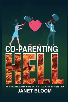 Co-Parenting Hell: Raising Healthy Kids with a Toxic Narcissist Ex - Janet Bloom