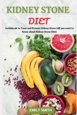 Kidney Stone Diet: Guidebook to Treat and Prevent Kidney Stone (All you need to Know about Kidney Stone Diet) - Emily Smith