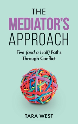 The Mediator's Approach: Five (and a Half) Paths Through Conflict - Tara West