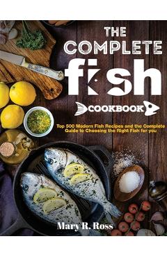Coperta cărții 'The Complete Fish Cookbook: Top 500 Modern Fish Recipes and the Complete Guide to Choosing the Right Fish for you -'