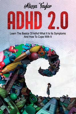 ADHD 2.0: Learn the Basics Of Adhd, What It Is Its, Symptoms And How To cope With It - Alissa Taylor