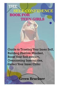 Coperta cărții 'The Self-Confidence Book for Teen Girls: Guide to Trusting Your Inner Self, Building Positive Mindset, Boost Your'