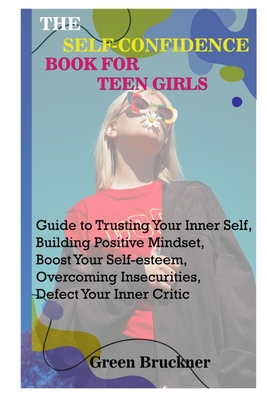 Coperta cărții 'The Self-Confidence Book for Teen Girls: Guide to Trusting Your Inner Self, Building Positive Mindset, Boost Your'