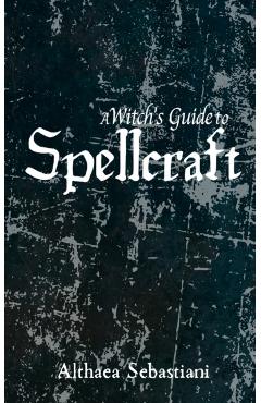 A Witch's Guide to Spellcraft - Althaea Sebastiani
