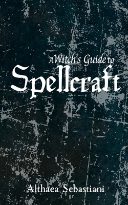 A Witch's Guide to Spellcraft - Althaea Sebastiani