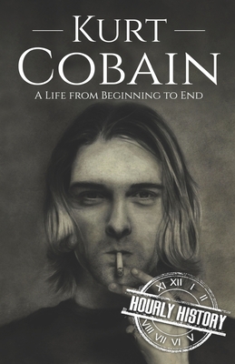 Kurt Cobain: A Life from Beginning to End - Hourly History