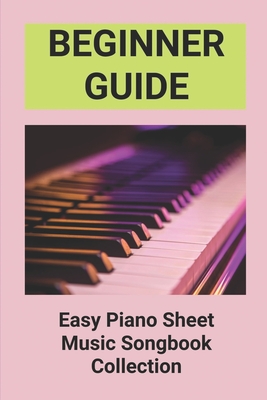 Beginner Guide: Easy Piano Sheet Music Songbook Collection: Piano Lesson Books For Beginners - Leland Khensamphanh