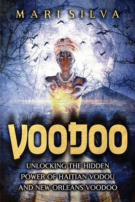 Voodoo: Unlocking the Hidden Power of Haitian Vodou and New Orleans Voodoo - Mari Silva