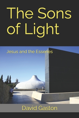 The Sons of Light: Jesus and the Essenes - David Gaston