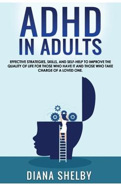 Coperta cărții 'ADHD in Adults: Effective Strategies, Skills, And Self-Help to Improve the Quality of Life for Those Who Have It and'