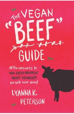Coperta cărții 'The Vegan Beef Guide: All the Answers to Win Every Argument About Veganism You Will Ever Need - Lyanna K. Peterson'