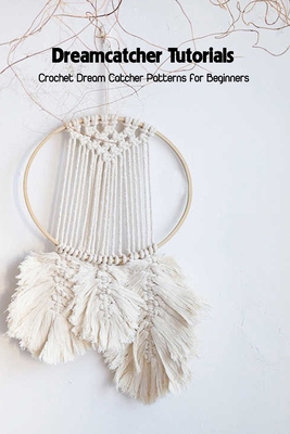 Dreamcatcher Tutorials: Crochet Dream Catcher Patterns for Beginners: How to Crochet Dream Catchers - Savage Corinthia
