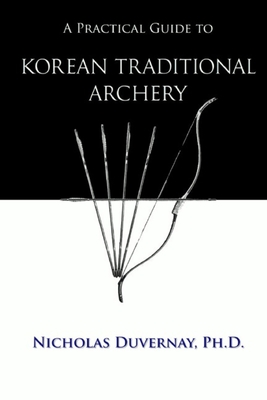 A Practical Guide to Korean Traditional Archery - Nicholas Duvernay