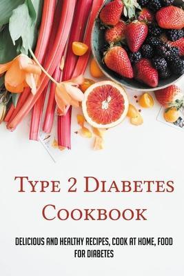 Type 2 Diabetes Cookbook: Delicious And Healthy Recipes, Cook At Home, Food For Diabetes: 28 Day Diabetes Diet Plan - Elias Gehman