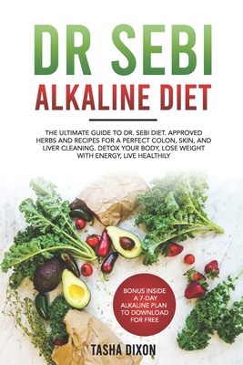 Dr Sebi Alkaline Diet: The Ultimate Guide to Dr Sebi Diet. Approved Herbs and Recipes for a Perfect Colon, Skin, and Liver Cleaning. Detox yo - Tasha Dixon
