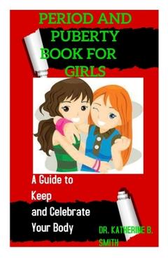 Coperta cărții 'Period and Puberty Book for Girls: A Guide to Keep and Celebrate Your Body - Katherine B. Smith'