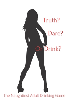 Truth Dare or Drink: The Naughtiest Adult Drinking Game - Al Random Publishing