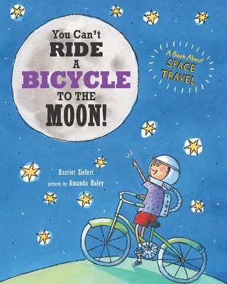 You Can't Ride a Bicycle to the Moon!: A Book About Space Travel - Amanda Haley