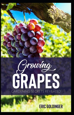 Growing Grapes: Gardening Secrets Revealed - Eric Goldinger