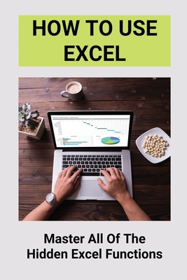 How To Use Excel: Master All Of The Hidden Excel Functions: Excel For Dummies Book - Alexis Vodicka