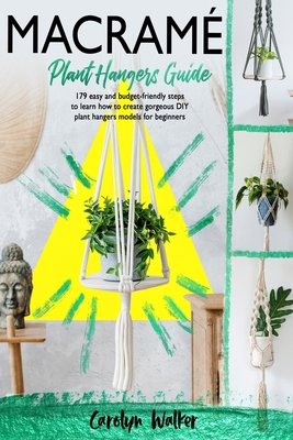 Macramè: Plant Hangers Guide- 179 Easy and Budget-Friendly Steps To Learn How To Create Gorgeous DIY Plant Hangers Models for B - Carolyn Walker