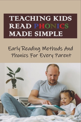 Teaching Kids Read Phonics Made Simple: Early Reading Methods And Phonics For Every Parent: How To Teach Phonics To 3 Month Old - Holly Galluccio
