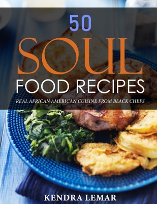 50 Soul Food Recipes: Real African American Cuisine from Black Chefs - Kendra Lemar