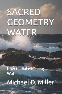 Sacred Geometry Water: How to make Healing Water - Michael D. Miller