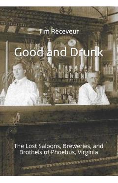 Coperta cărții 'Good and Drunk: The Lost Saloons, Breweries, and Brothels of Phoebus, Virginia - Tim Receveur'