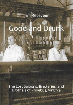 Good and Drunk: The Lost Saloons, Breweries, and Brothels of Phoebus, Virginia - Tim Receveur