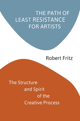 The Path of Least Resistance for Artists: The Structure and Spirit of the Creative Process - Robert Fritz